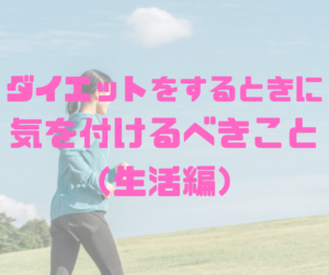 ダイエットをするときに気を付けるべきこと（生活編）