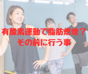 有酸素運動で脂肪燃焼？その前に必要な事