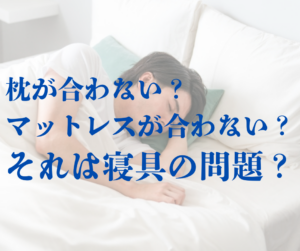 枕が合わない、マットレスが合わないは寝具の問題なのか？