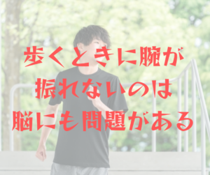 歩くときに腕が振れないのは脳にも問題がある