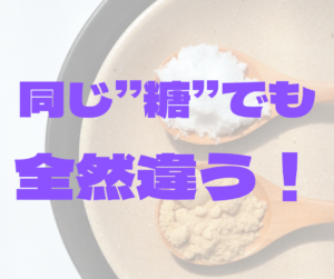 同じ’’糖’’でも全然違う